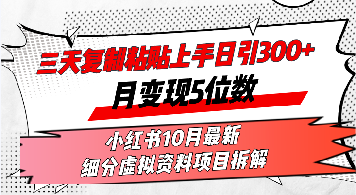 三天复制粘贴上手日引300+月变现5位数小红书10月最新 细分虚拟资料项目…-创薯资源