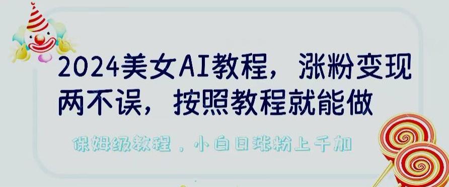 2024美女AI教程，涨粉变现两不误，按照教程制作就能做，平台低概率检测出是AI制作【揭秘】-创薯资源