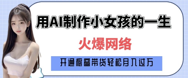 爆火AI小女孩从1岁到80岁制作教程拆解，纯原创制作，日入多张-创薯资源