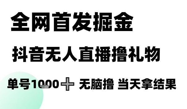 全网首发掘金抖音无人直播撸礼物，单号1k +无脑撸，当天拿结果【揭秘】-创薯资源