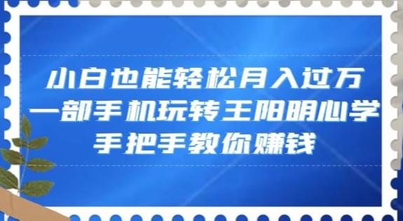 小白也能轻松月入过万，一部手机玩转王阳明心学，手把手教你赚钱【揭秘】-创薯资源