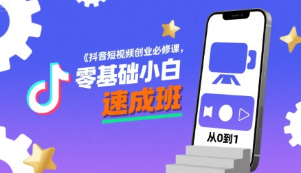 抖音短视频创业必修课，零基础小白速成班-创薯资源