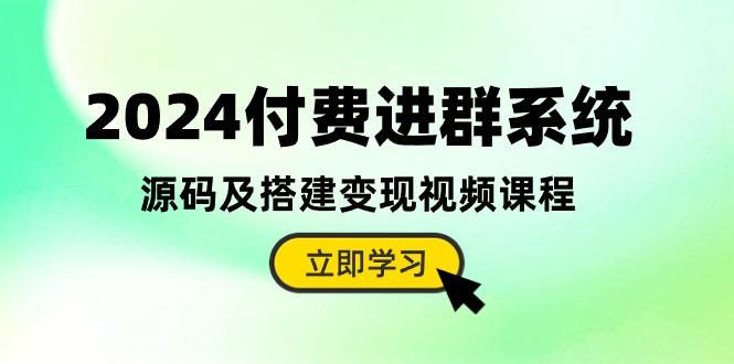 2024付费进群系统，源码及搭建变现视频课程(教程+源码-创薯资源