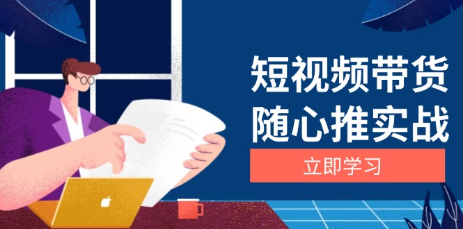短视频带货随心推实战：涵盖选品到放量，详解涨粉、口碑分提升与广告逻辑-创薯资源