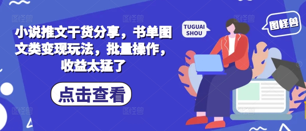小说推文干货分享，书单图文类变现玩法，批量操作，收益太猛了-创薯资源