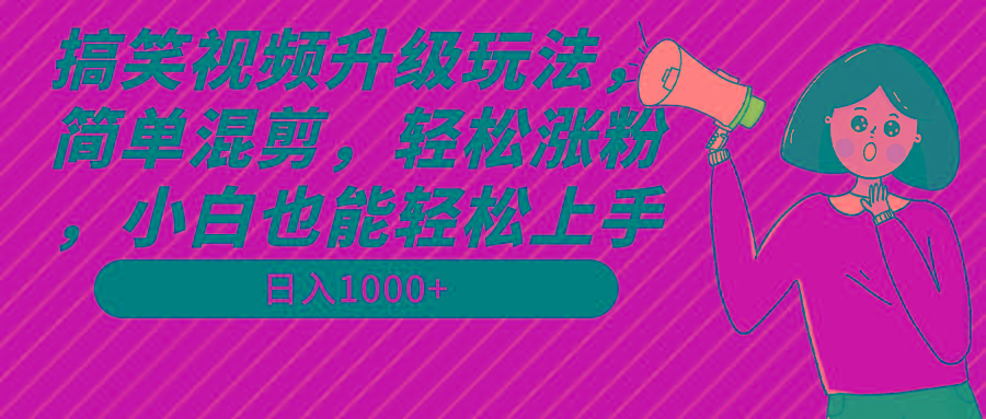 搞笑视频升级玩法，简单混剪，轻松涨粉，小白也能上手，日入1000+教程+素材-创薯资源