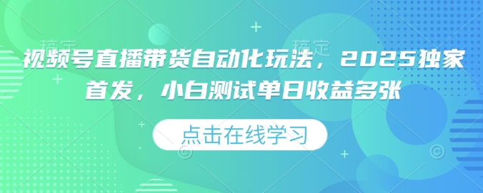 视频号直播带货自动化玩法，2025独家首发，小白测试单日收益多张【揭秘】-创薯资源