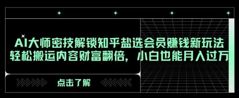 AI大师密技解锁知乎盐选会员赚钱新玩法，轻松搬运内容财富翻倍，小白也能月入过万【揭秘】-创薯资源