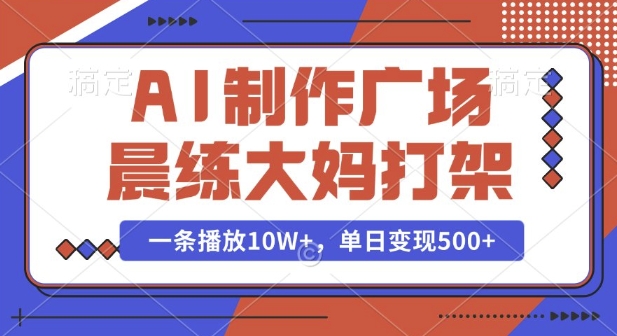 AI制作广场晨练大妈打架，一条播放10W+，单日变现多张【揭秘】-创薯资源