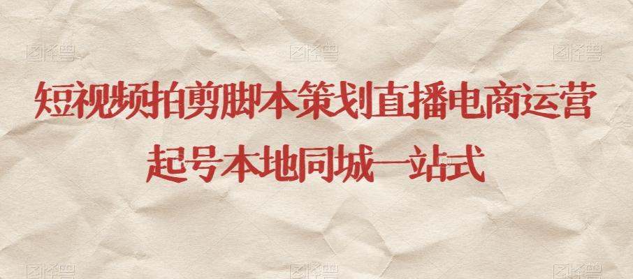 短视频拍剪脚本策划直播电商运营起号本地同城一站式-创薯资源