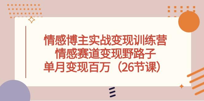 情感博主实战变现训练营，情感赛道变现野路子，单月变现百万(26节课-创薯资源