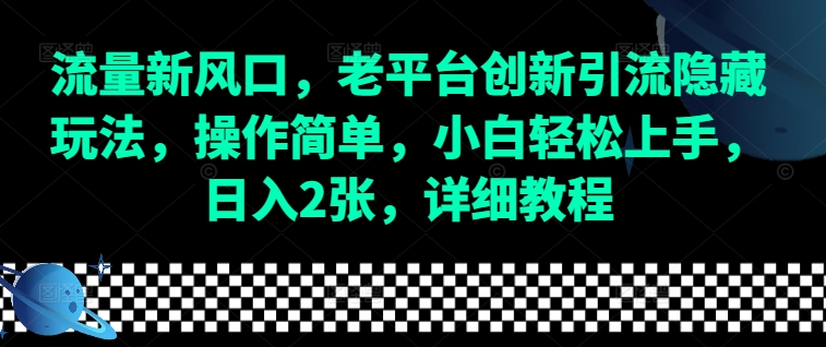 流量新风口，老平台创新引流隐藏玩法，操作简单，小白轻松上手，日入2张，详细教程-创薯资源