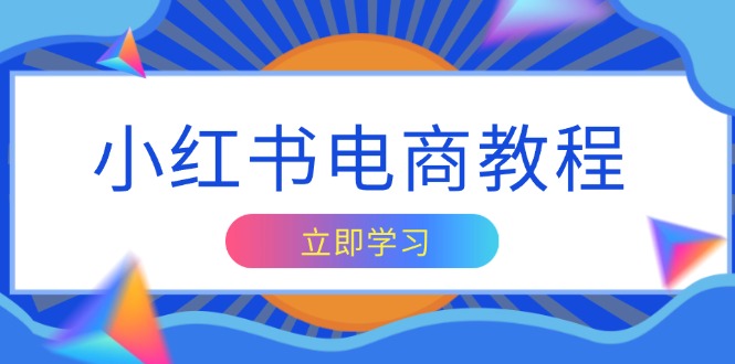 小红书电商教程，掌握帐号定位与内容创作技巧，打造爆款，实现商业变现-创薯资源