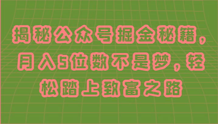 揭秘公众号掘金秘籍，月入5位数不是梦，轻松踏上致富之路-创薯资源