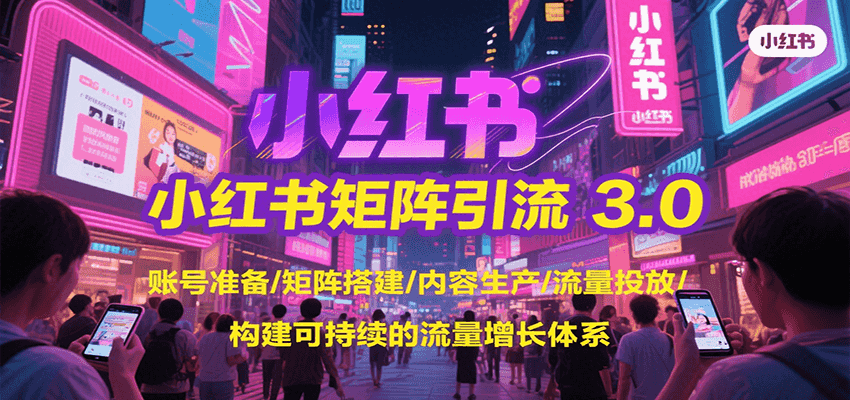 小红书矩阵引流3.0，账号准备/矩阵搭建/内容生产/流量投放/构建可持续的流量增长体系-创薯资源