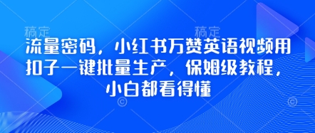 流量密码，小红书万赞英语视频用扣子一键批量生产，保姆级教程，小白都看得懂-创薯资源