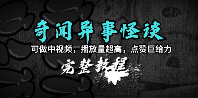 (9363期)奇闻异事怪谈完整教程，可做中视频，播放量超高，点赞巨给力(教程+素材)-创薯资源