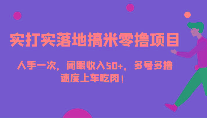实打实落地搞米零撸项目，人手一次，闭眼收入50+，多号多撸，速度上车吃肉！-创薯资源