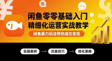 闲鱼零基础入门精细化运营实战教学，闲鱼暴力玩法带你成功变现-创薯资源