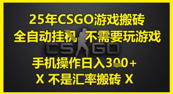 25年CSGO游戏搬砖，全自动运行，不需要玩游戏，手机操作日入3张(不是汇率搬砖)【揭秘】-创薯资源
