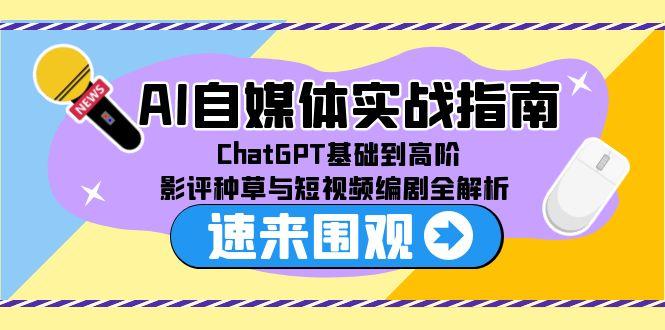 AI自媒体实战指南，ChatGPT基础到高阶，影评种草与短视频编剧全解析-创薯资源