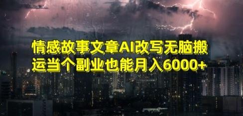 情感故事文章AI改写无脑搬运当个副业也能月入6000+【揭秘】-创薯资源