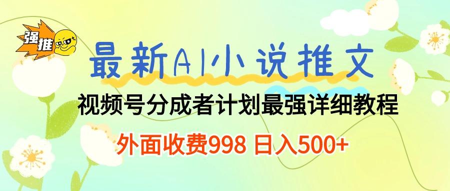 最新AI小说推文视频号分成计划 最强详细教程  日入500+-创薯资源