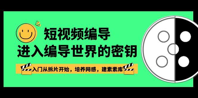 短视频编导，进入编导世界的密钥，入门从拆片开始，培养网感，建素素库-创薯资源