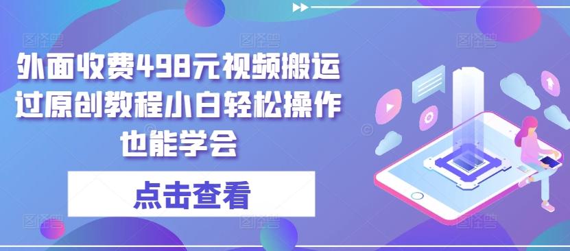 外面收费498元视频搬运过原创教程小白轻松操作也能学会【揭秘】-创薯资源