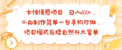 女性情感项目 小白制作简单一台手机可做 项目模式后续自然升大客单 日入6张-创薯资源