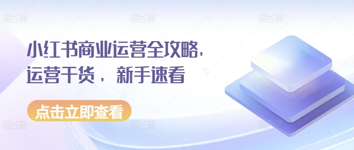 小红书商业运营全攻略，运营干货 ，新手速看-创薯资源