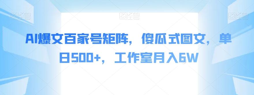AI爆文百家号矩阵，傻瓜式图文，单日500+，工作室月入6W【揭秘】-创薯资源