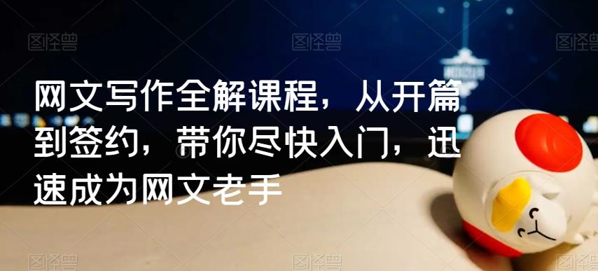 网文写作全解课程，从开篇到签约，带你尽快入门，迅速成为网文老手-创薯资源