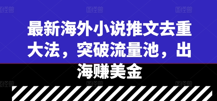 最新海外小说推文去重大法，突破流量池，出海赚美金-创薯资源