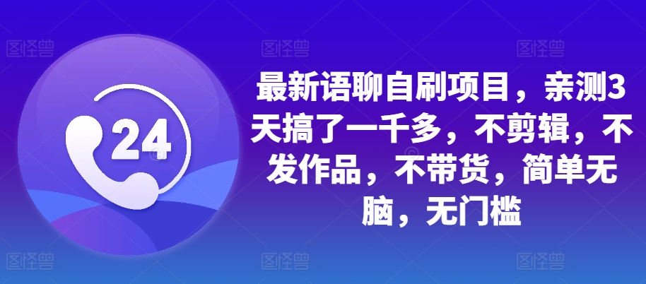 最新语聊自刷项目，亲测3天搞了一千多，不剪辑，不发作品，不带货，简单无脑，无门槛-创薯资源