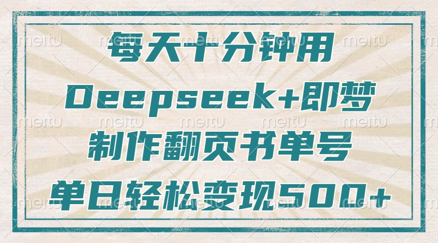 每天十分钟，用Deepseek+即梦，制作翻页书单号，疯狂涨粉，单日变现500+-创薯资源