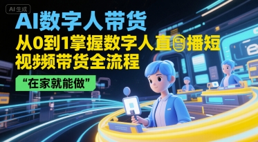 AI数字人带货，从0到1掌握数字人直播短视频带货全流程，在家就能做-创薯资源