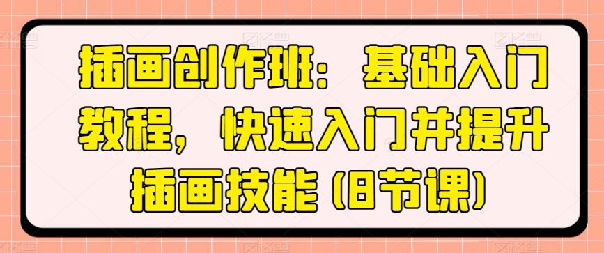 插画创作班：基础入门教程，快速入门并提升插画技能(8节课)-创薯资源