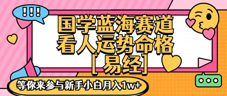 国学蓝海赋能赛道，零基础学习，手把手教学独一份新手小白月入1W+【揭秘】-创薯资源