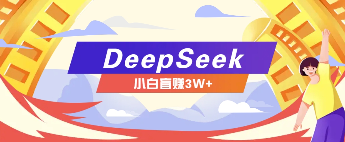利用热门DeepSeek赚钱项目，多种变现方式小白也能盲赚3W+，就是用这个方法-创薯资源