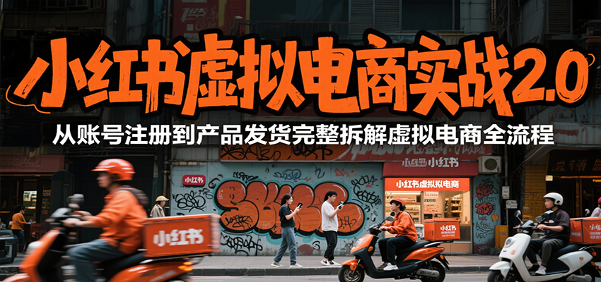 小红书虚拟电商实战2.0，从账号注册到产品发货完整拆解虚拟电商全流程-创薯资源