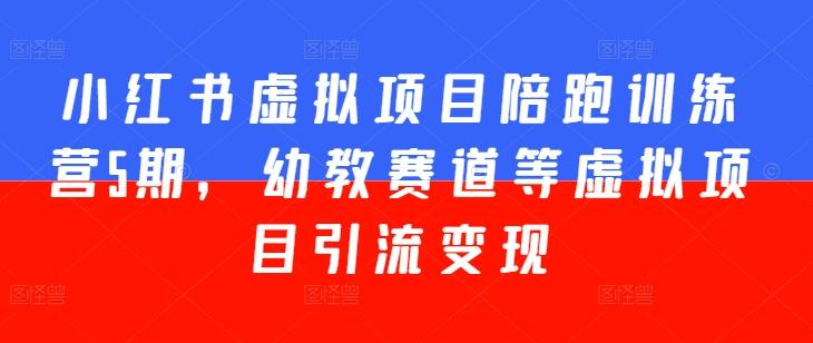 小红书虚拟项目陪跑训练营5期，幼教赛道等虚拟项目引流变现-创薯资源