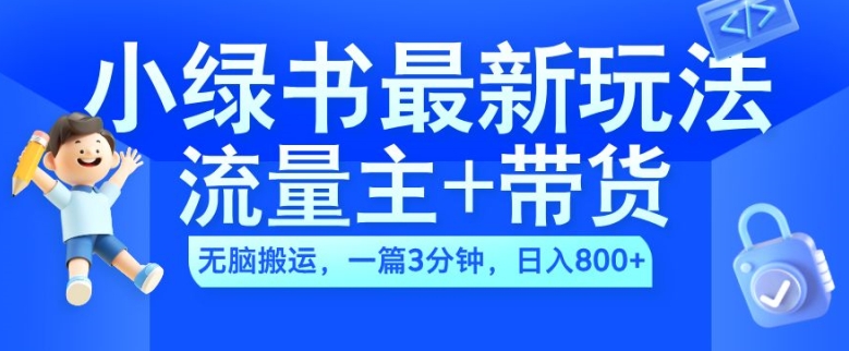 2024小绿书流量主+带货最新玩法，AI无脑搬运，一篇图文3分钟，日入几张-创薯资源
