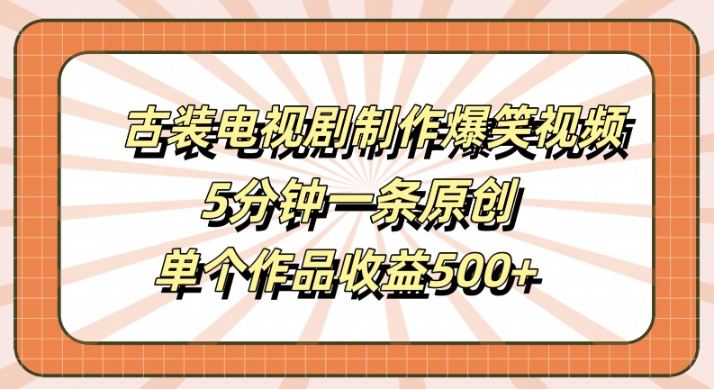 古装电视剧制作爆笑视频，5分钟一条原创，单个作品收益500+【揭秘】-创薯资源