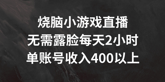 烧脑小游戏直播，无需露脸每天2小时，单账号日入400+【揭秘】-创薯资源
