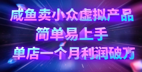 咸鱼卖小众虚拟产品，简单易上手，单店一个月利润破W-创薯资源
