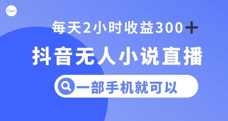 抖音无人小说直播，一部手机操作，日入300+【揭秘】-创薯资源