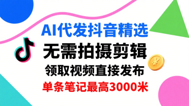 AI代发抖音精选，领取视频直接发布，单号每天领取3条，单条笔记最高3k，无需拍摄剪辑，懒人福利-创薯资源