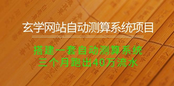 玄学网站自动测算系统项目：搭建一套自动测算系统，三个月跑出40万流水-创薯资源