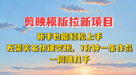 剪映模板拉新项目：新手也能轻松上手，无需实名，快速变现，一分钟一条作品，一周挣几k-创薯资源